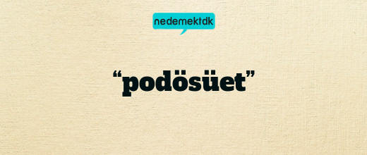 “podösüet”