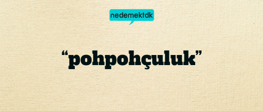 “pohpohçuluk”