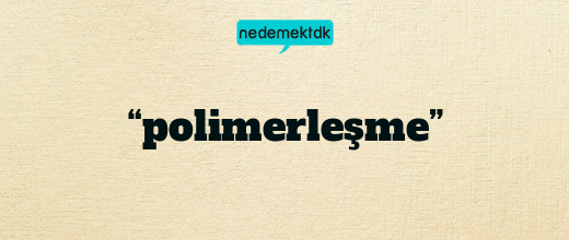 “polimerleşme”