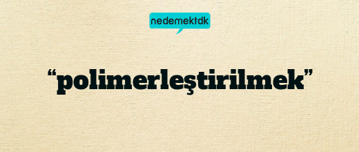 “polimerleştirilmek”