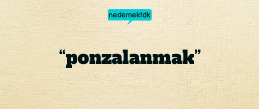 “ponzalanmak”