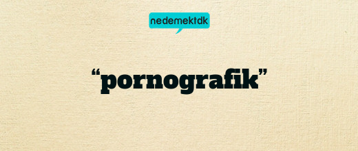 “pornografik”