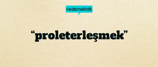 “proleterleşmek”