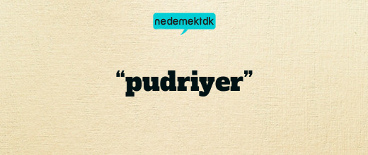 “pudriyer”