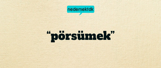 “pörsümek”