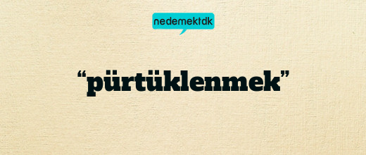 “pürtüklenmek”