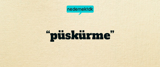 “püskürme”