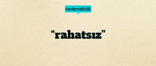 “rahatsız”