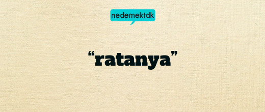 “ratanya”