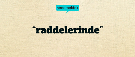 “raddelerinde”