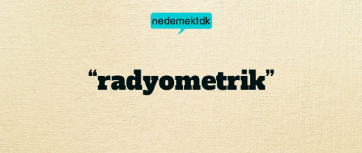 “radyometrik”