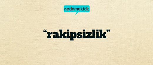 “rakipsizlik”