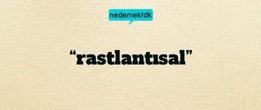 “rastlantısal”