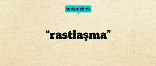 “rastlaşma”