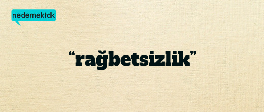 “rağbetsizlik”