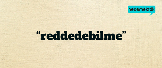 “reddedebilme”