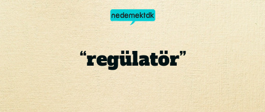 “regülatör”