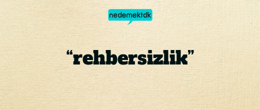 “rehbersizlik”