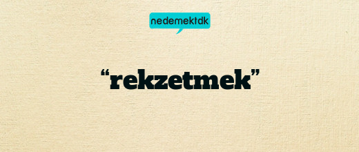 “rekzetmek”