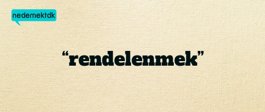 “rendelenmek”