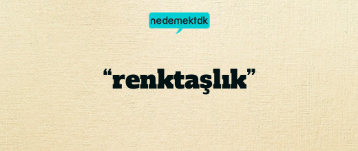 “renktaşlık”