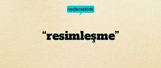 “resimleşme”