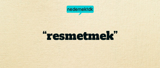 “resmetmek”