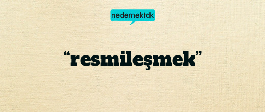 “resmileşmek”