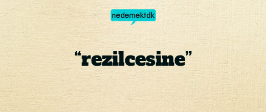 “rezilcesine”