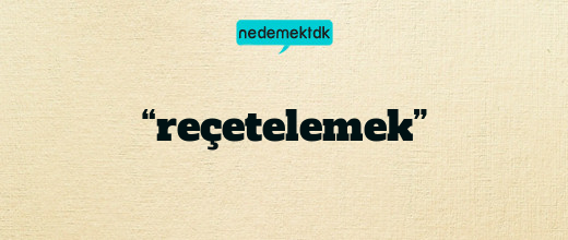 “reçetelemek”