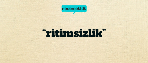 “ritimsizlik”