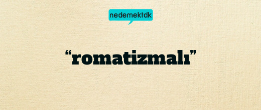 “romatizmalı”