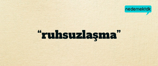 “ruhsuzlaşma”