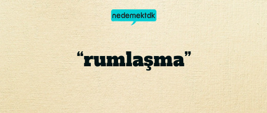 “rumlaşma”