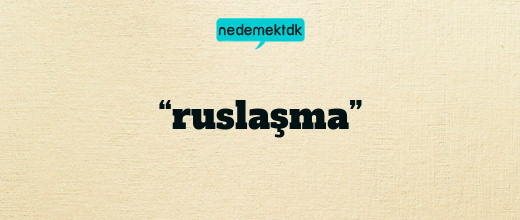 “ruslaşma”