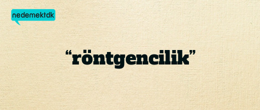 “röntgencilik”