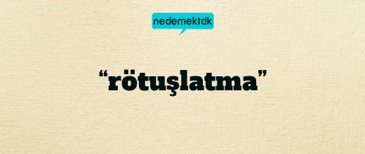 “rötuşlatma”