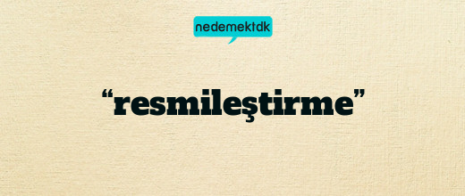 “resmileştirme”